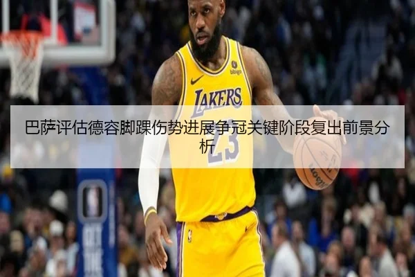 巴萨评估德容脚踝伤势进展争冠关键阶段复出前景分析