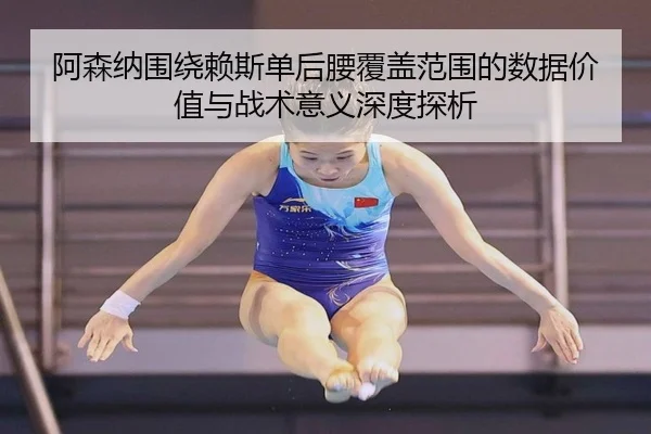 阿森纳围绕赖斯单后腰覆盖范围的数据价值与战术意义深度探析