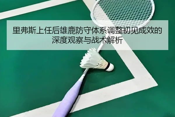 里弗斯上任后雄鹿防守体系调整初见成效的深度观察与战术解析