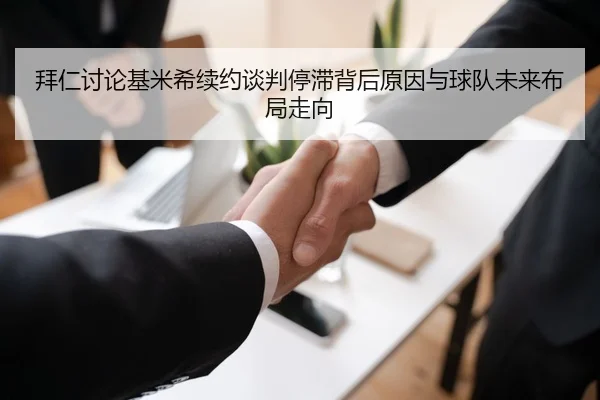 拜仁讨论基米希续约谈判停滞背后原因与球队未来布局走向