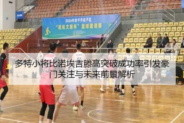 多特小将比诺埃吉滕高突破成功率引发豪门关注与未来前景解析