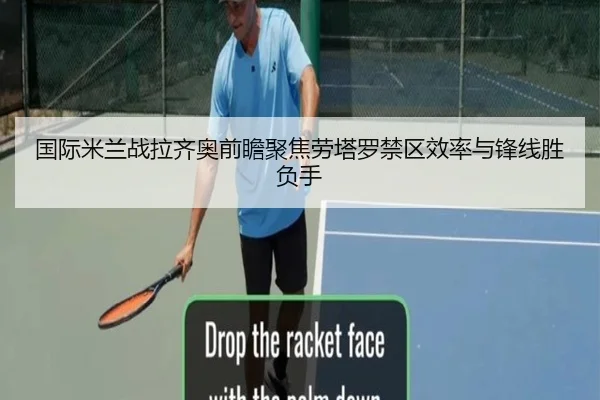 国际米兰战拉齐奥前瞻聚焦劳塔罗禁区效率与锋线胜负手